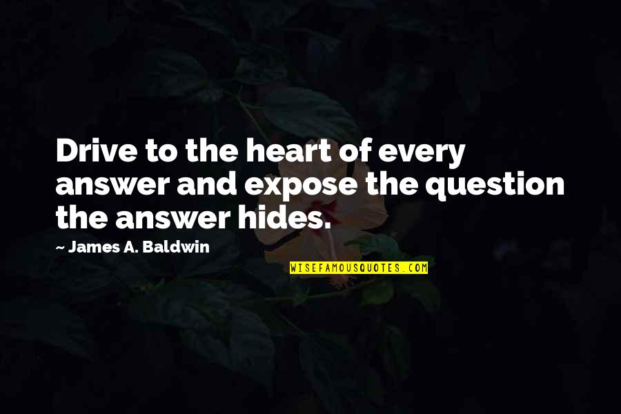 Hides Quotes By James A. Baldwin: Drive to the heart of every answer and