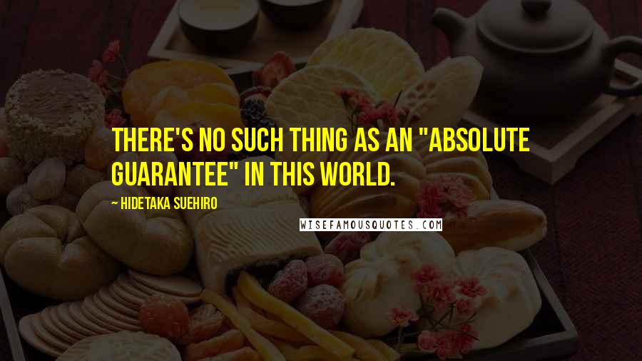 Hidetaka Suehiro quotes: There's no such thing as an "absolute guarantee" in this world. Hidetaka Suehiro quotes: There's no such thing as an "absolute guarantee" in this world.