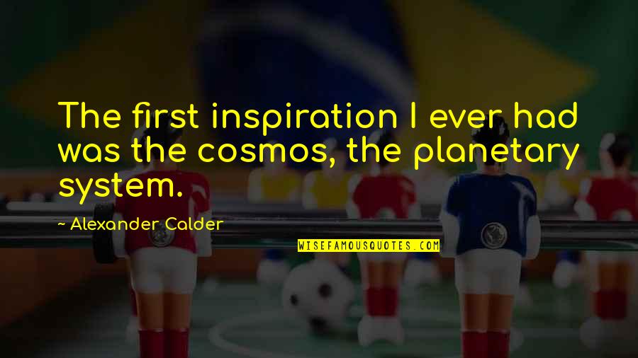 Hideto Takarai Quotes By Alexander Calder: The first inspiration I ever had was the Hideto Takarai Quotes By Alexander Calder: The first inspiration I ever had was the