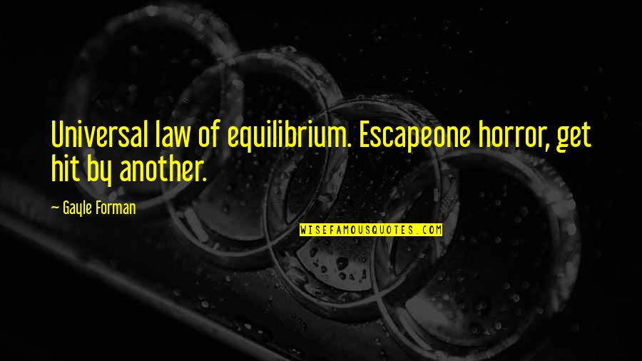 Hidey Quotes By Gayle Forman: Universal law of equilibrium. Escapeone horror, get hit
