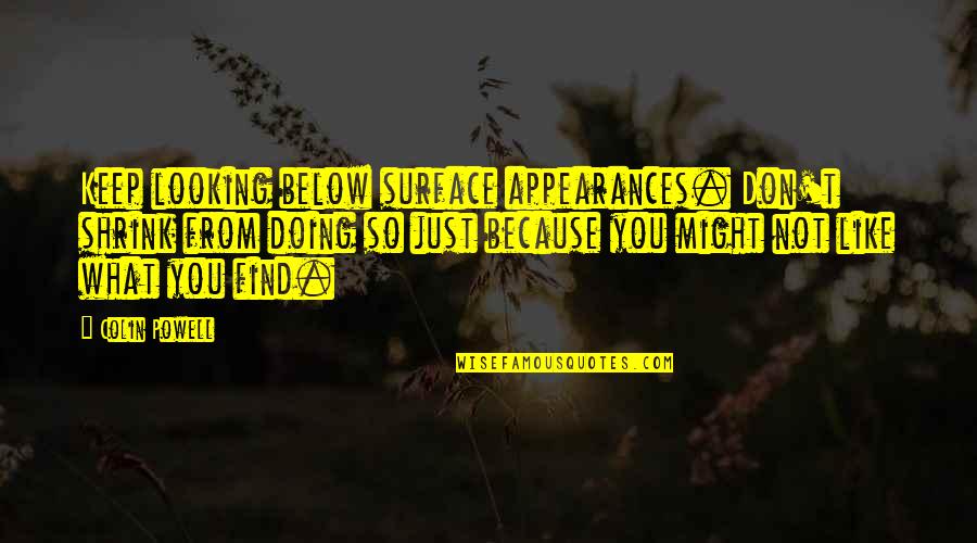 Hideyoshi Famous Quotes By Colin Powell: Keep looking below surface appearances. Don't shrink from Hideyoshi Famous Quotes By Colin Powell: Keep looking below surface appearances. Don't shrink from