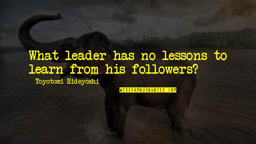 Hideyoshi Quotes By Toyotomi Hideyoshi: What leader has no lessons to learn from