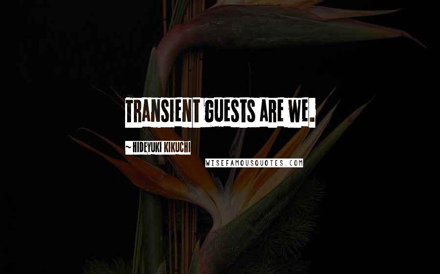 Hideyuki Kikuchi quotes: Transient guests are we.