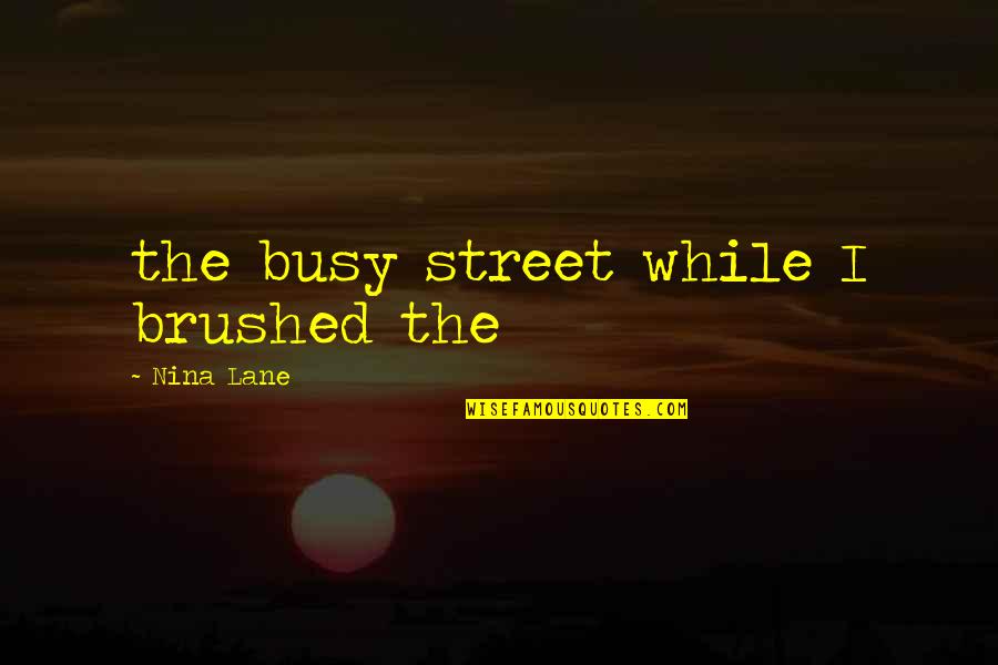 Hiding A Relationship Quotes By Nina Lane: the busy street while I brushed the