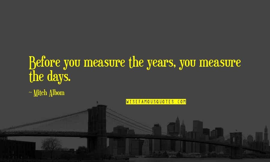 Hiding Behind Facebook Quotes By Mitch Albom: Before you measure the years, you measure the