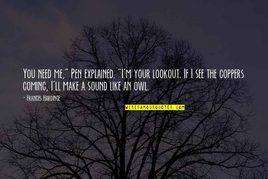 Hiding Behind The Truth Quotes By Frances Hardinge: You need me," Pen explained. "I'm your lookout.