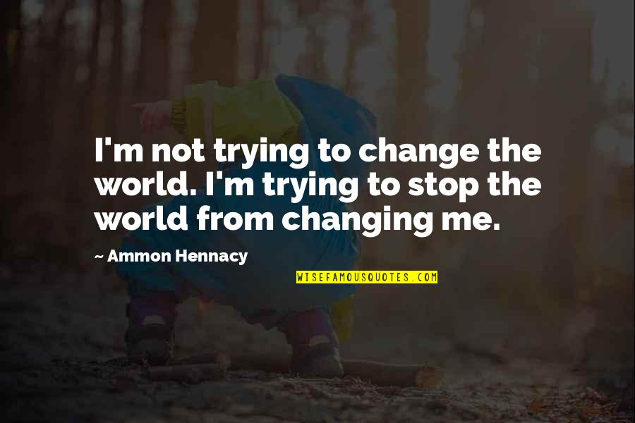 Hiding Behind Your Feelings Quotes By Ammon Hennacy: I'm not trying to change the world. I'm