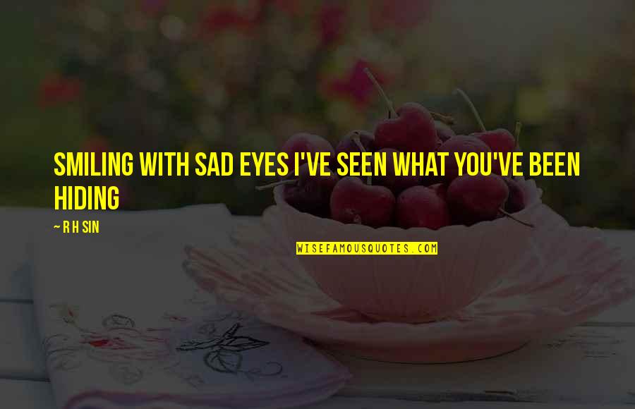 Hiding Eyes Quotes By R H Sin: smiling with sad eyes I've seen what you've
