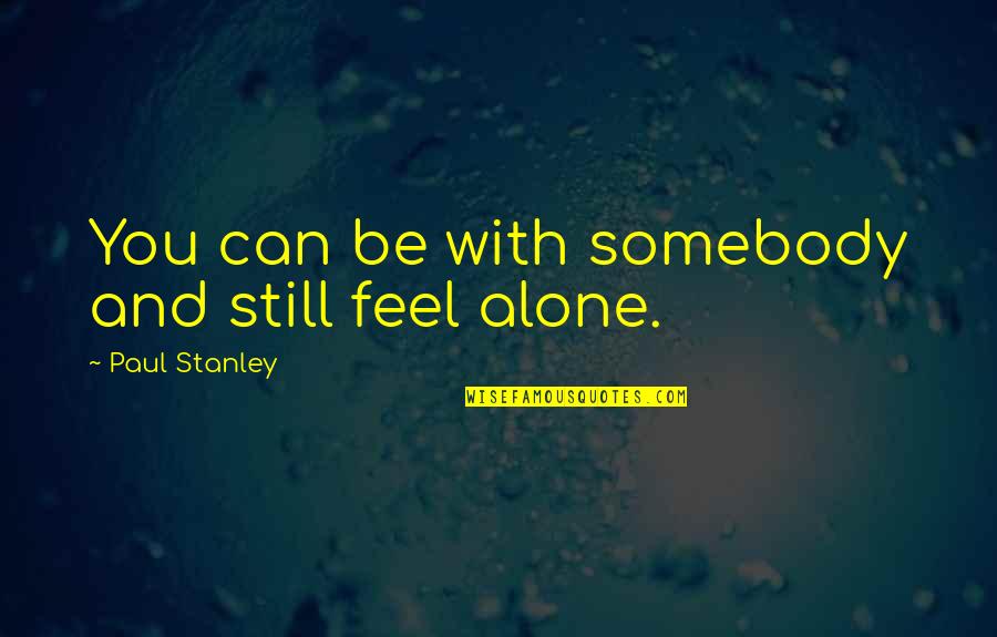 Hiding From Friends Quotes By Paul Stanley: You can be with somebody and still feel