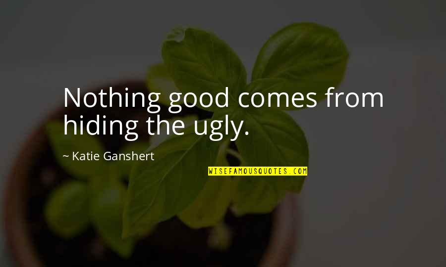 Hiding From Quotes By Katie Ganshert: Nothing good comes from hiding the ugly.