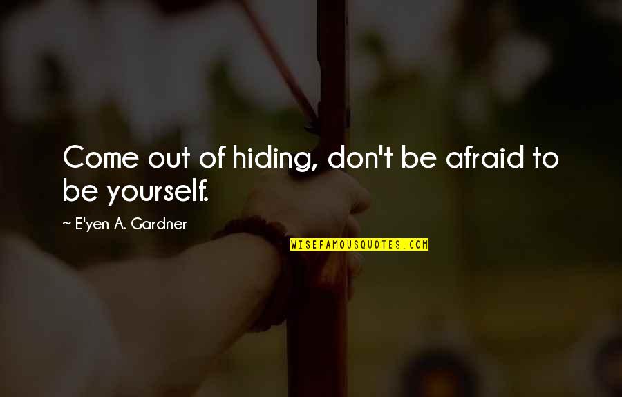 Hiding From Yourself Quotes By E'yen A. Gardner: Come out of hiding, don't be afraid to