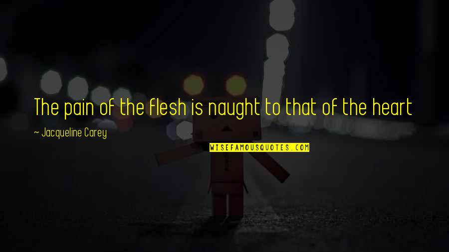 Hiding Hurt Feelings Quotes By Jacqueline Carey: The pain of the flesh is naught to