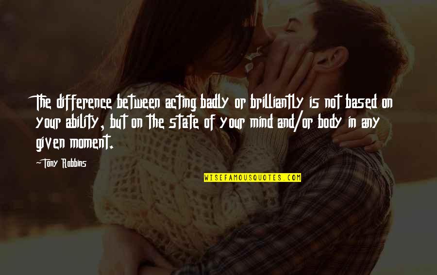 Hiding Mental Illness Quotes By Tony Robbins: The difference between acting badly or brilliantly is