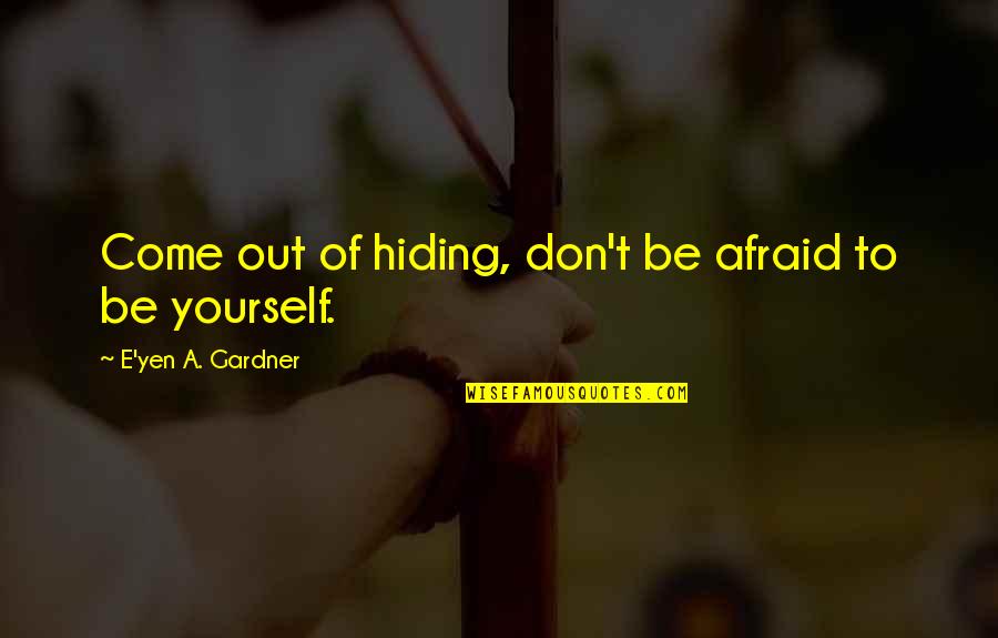 Hiding Out Quotes By E'yen A. Gardner: Come out of hiding, don't be afraid to