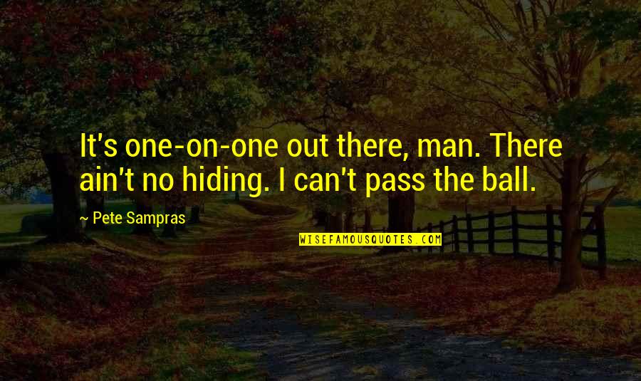 Hiding Out Quotes By Pete Sampras: It's one-on-one out there, man. There ain't no