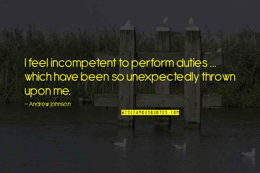 Hiding Pain Behind A Smile Quotes By Andrew Johnson: I feel incompetent to perform duties ... which