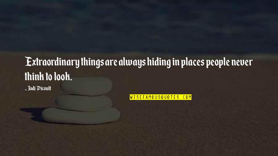 Hiding Places Quotes By Jodi Picoult: Extraordinary things are always hiding in places people