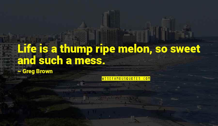 Hiding Stuff Quotes By Greg Brown: Life is a thump ripe melon, so sweet