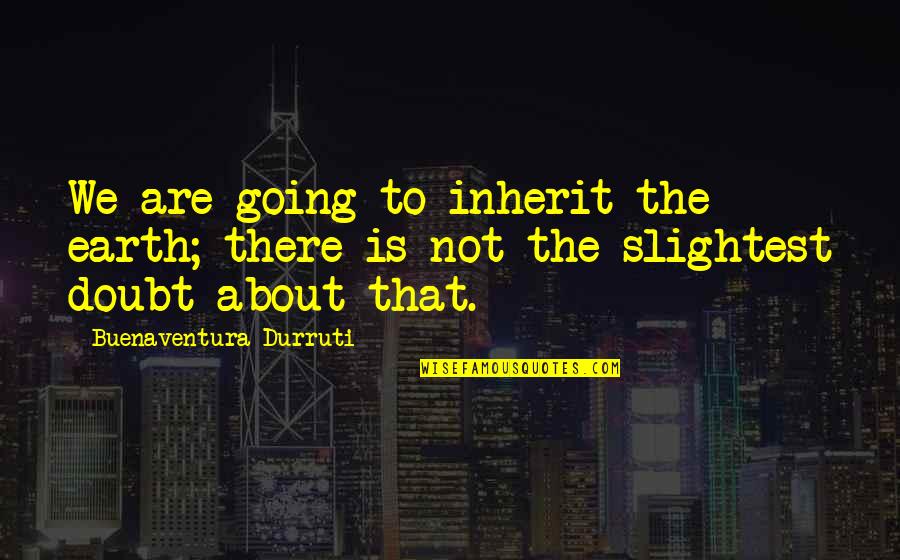 Hiding Tears Quotes By Buenaventura Durruti: We are going to inherit the earth; there