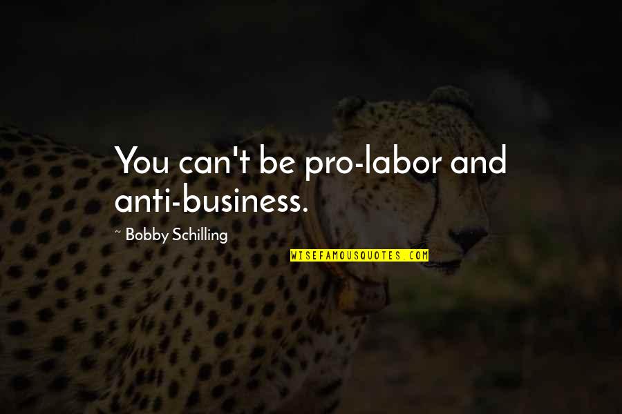 Hiding Things From Your Spouse Quotes By Bobby Schilling: You can't be pro-labor and anti-business.
