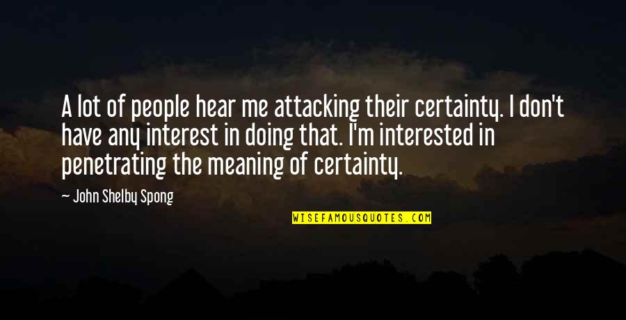 Hiding Your Eyes Quotes By John Shelby Spong: A lot of people hear me attacking their Hiding Your Eyes Quotes By John Shelby Spong: A lot of people hear me attacking their