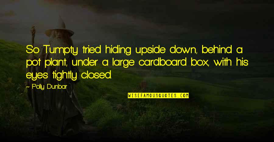 Hiding Your Eyes Quotes By Polly Dunbar: So Tumpty tried hiding upside down, behind a Hiding Your Eyes Quotes By Polly Dunbar: So Tumpty tried hiding upside down, behind a