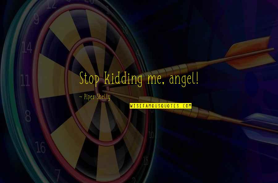 Hiding Your Feelings And Pretending Your Okay Quotes By Piper Shelly: Stop kidding me, angel!