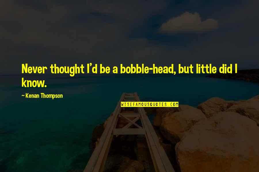 Hiding Your Pain Quotes By Kenan Thompson: Never thought I'd be a bobble-head, but little
