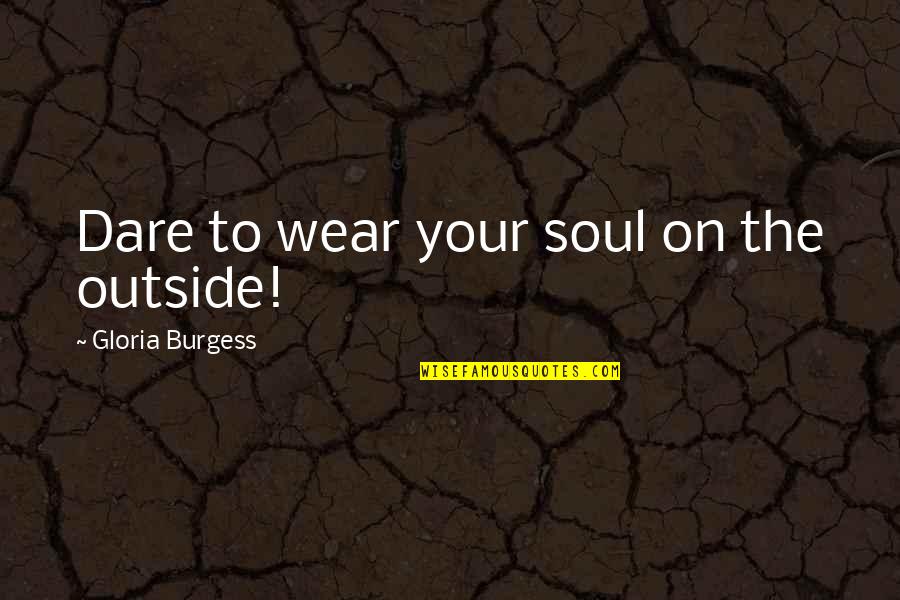 Hidle House Quotes By Gloria Burgess: Dare to wear your soul on the outside!