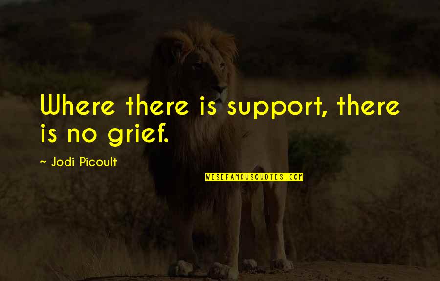 Hidle House Quotes By Jodi Picoult: Where there is support, there is no grief.