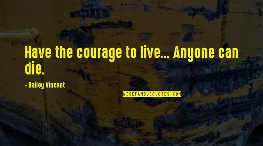Hidradenitis Quotes By Bailey Vincent: Have the courage to live... Anyone can die.