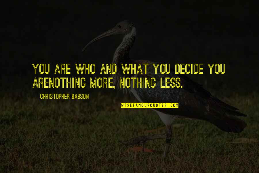 Hidrogenul Proprietati Quotes By Christopher Babson: YOU ARE WHO AND WHAT YOU DECIDE YOU Hidrogenul Proprietati Quotes By Christopher Babson: YOU ARE WHO AND WHAT YOU DECIDE YOU