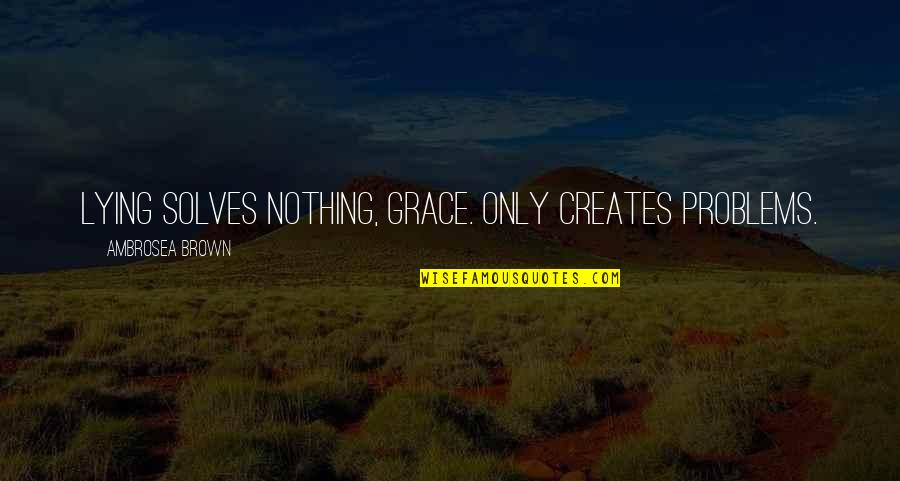 Hidup Sederhana Quotes By Ambrosea Brown: Lying solves nothing, Grace. Only creates problems.