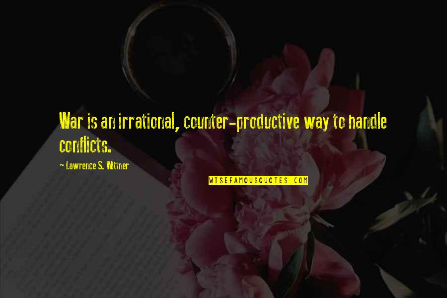 Hidy Quotes By Lawrence S. Wittner: War is an irrational, counter-productive way to handle