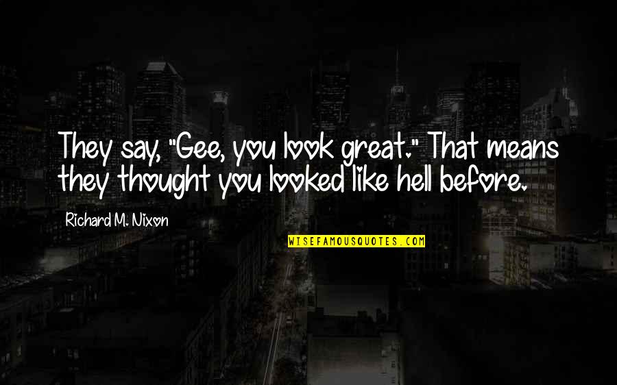 Hieatt For Sheriff Quotes By Richard M. Nixon: They say, "Gee, you look great." That means Hieatt For Sheriff Quotes By Richard M. Nixon: They say, "Gee, you look great." That means
