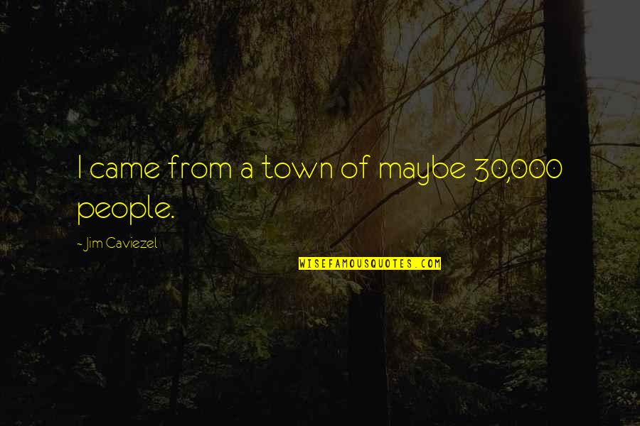 Hieftje Quotes By Jim Caviezel: I came from a town of maybe 30,000 Hieftje Quotes By Jim Caviezel: I came from a town of maybe 30,000
