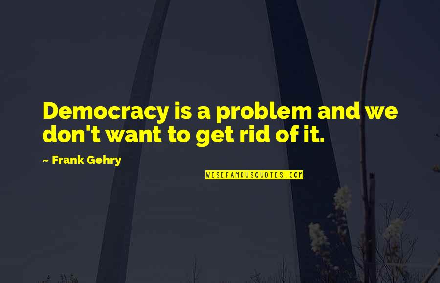 Hiekel Quotes By Frank Gehry: Democracy is a problem and we don't want