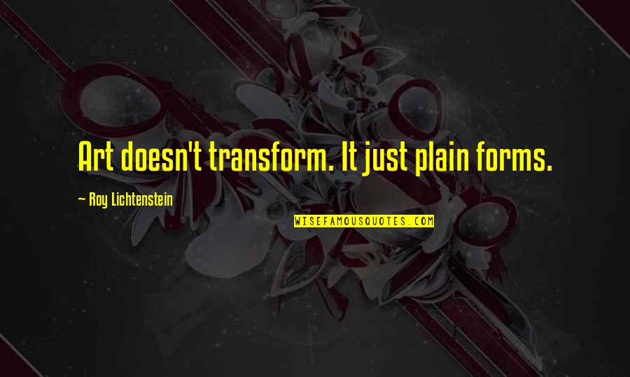Hien Tran Quotes By Roy Lichtenstein: Art doesn't transform. It just plain forms.