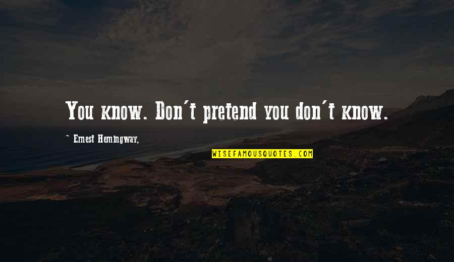 Hiend Quotes By Ernest Hemingway,: You know. Don't pretend you don't know. Hiend Quotes By Ernest Hemingway,: You know. Don't pretend you don't know.
