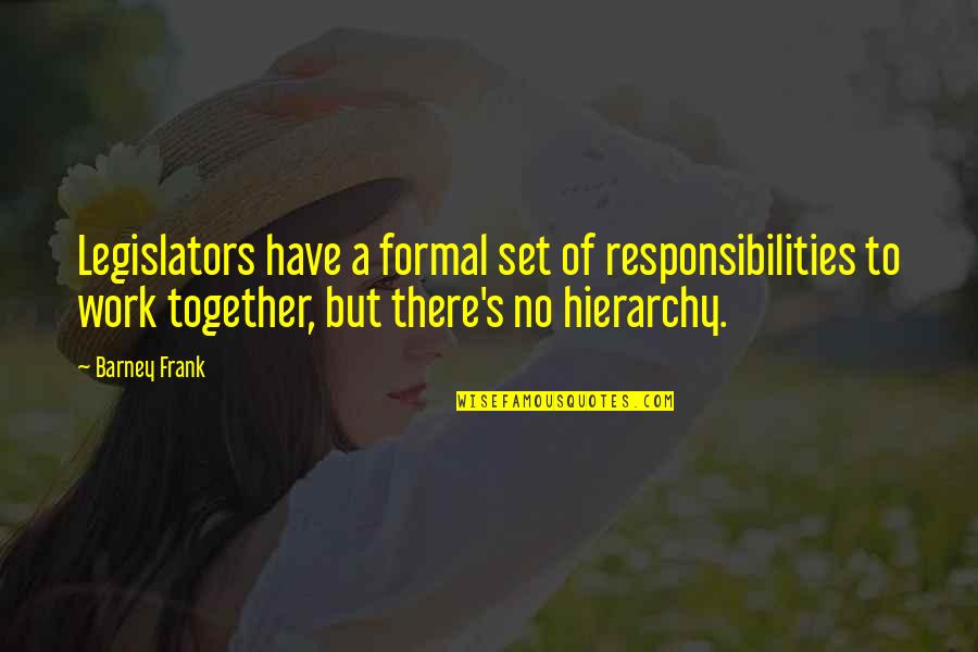 Hierarchy At Work Quotes By Barney Frank: Legislators have a formal set of responsibilities to