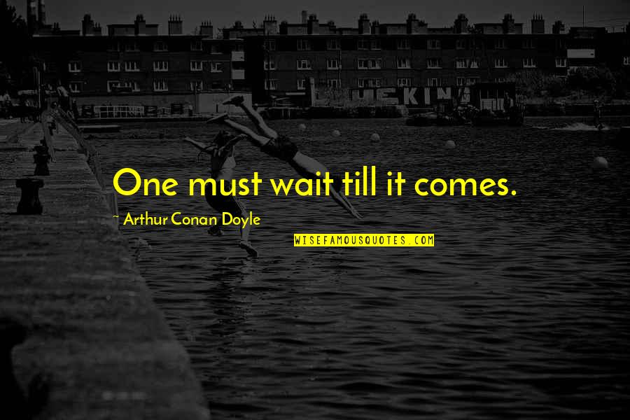 Hieratically Quotes By Arthur Conan Doyle: One must wait till it comes.