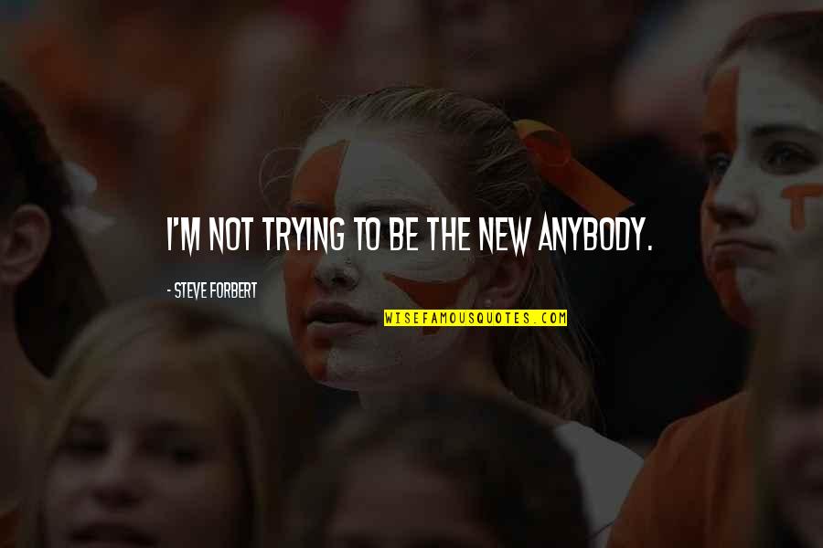 Hieratically Quotes By Steve Forbert: I'm not trying to be the new anybody.