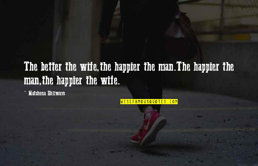 Hierbas Para Quotes By Matshona Dhliwayo: The better the wife,the happier the man.The happier