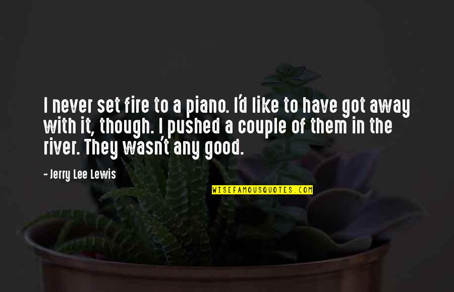 Hierholzer Florida Quotes By Jerry Lee Lewis: I never set fire to a piano. I'd Hierholzer Florida Quotes By Jerry Lee Lewis: I never set fire to a piano. I'd