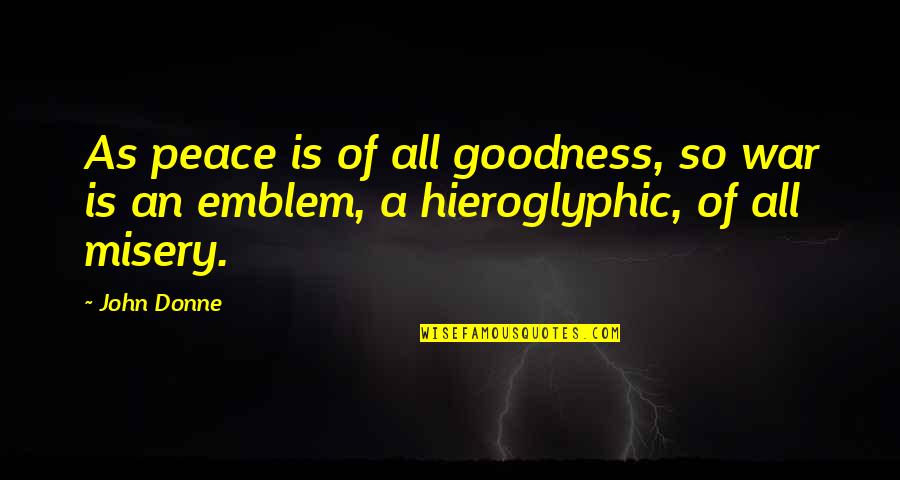 Hieroglyphic Quotes By John Donne: As peace is of all goodness, so war