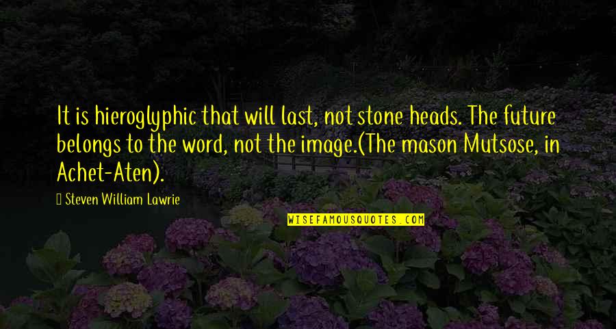 Hieroglyphic Quotes By Steven William Lawrie: It is hieroglyphic that will last, not stone Hieroglyphic Quotes By Steven William Lawrie: It is hieroglyphic that will last, not stone