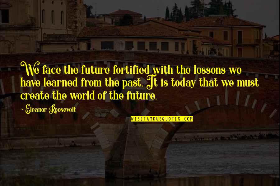 Hierolgyphics Quotes By Eleanor Roosevelt: We face the future fortified with the lessons
