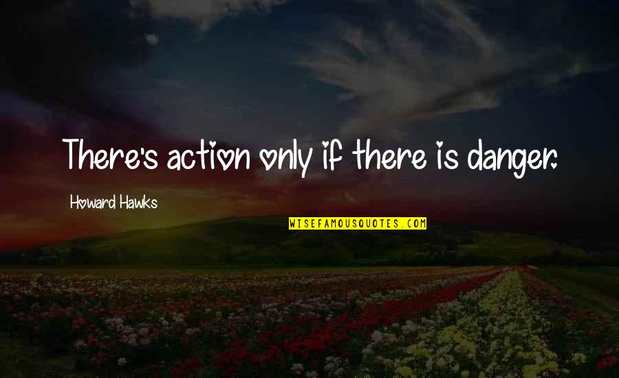 Hieromonk Father Quotes By Howard Hawks: There's action only if there is danger. Hieromonk Father Quotes By Howard Hawks: There's action only if there is danger.