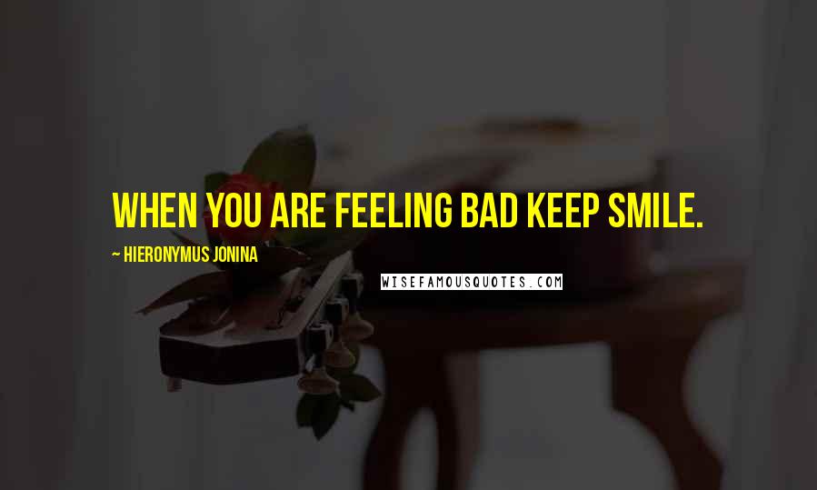 Hieronymus Jonina quotes: When you are feeling bad keep smile.