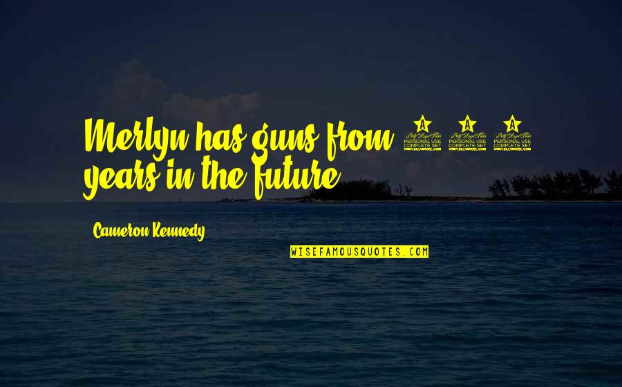 Hig Eros A Quotes By Cameron Kennedy: Merlyn has guns from 500 years in the Hig Eros A Quotes By Cameron Kennedy: Merlyn has guns from 500 years in the